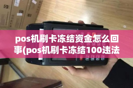 pos机刷卡冻结资金怎么回事(pos机刷卡冻结100违法吗)