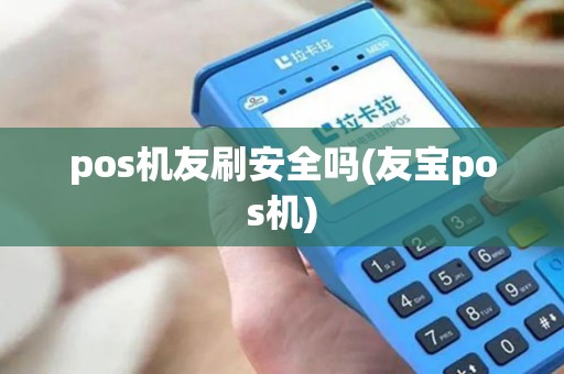 pos机友刷安全吗(友宝pos机)