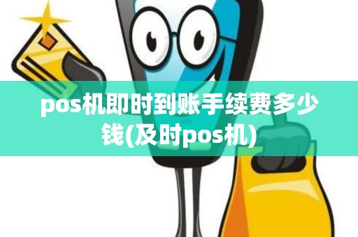 pos机即时到账手续费多少钱(及时pos机)