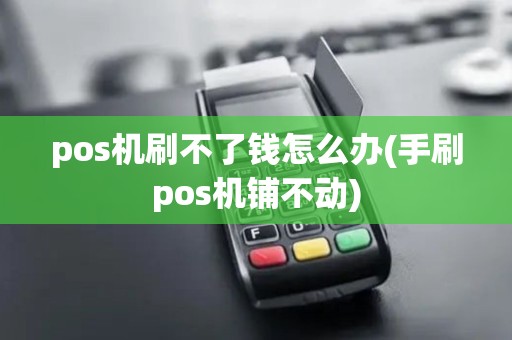 pos机刷不了钱怎么办(手刷pos机铺不动)