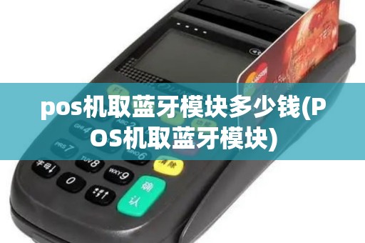 pos机取蓝牙模块多少钱(POS机取蓝牙模块)