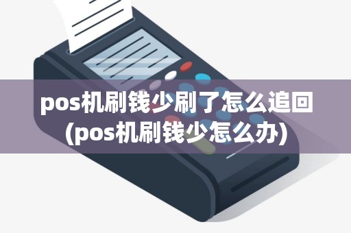 pos机刷钱少刷了怎么追回(pos机刷钱少怎么办)