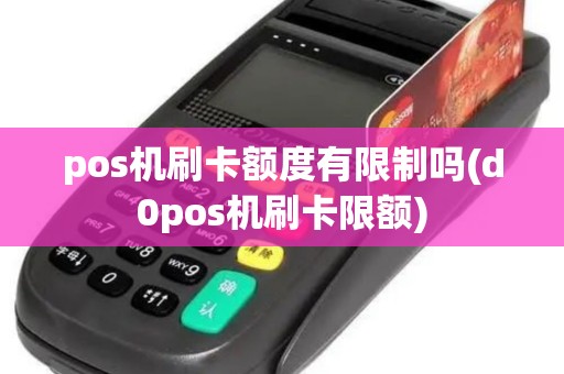 pos机刷卡额度有限制吗(d0pos机刷卡限额)