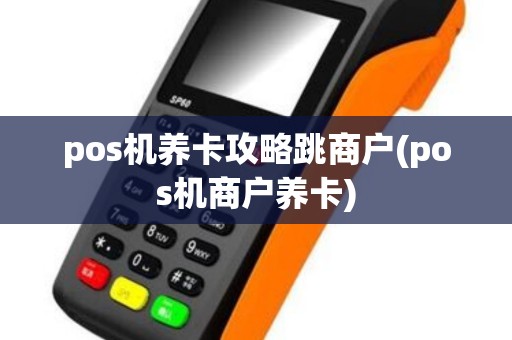 pos机养卡攻略跳商户(pos机商户养卡)
