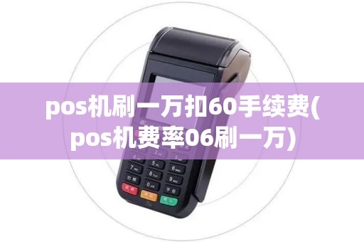 pos机刷一万扣60手续费(pos机费率06刷一万)