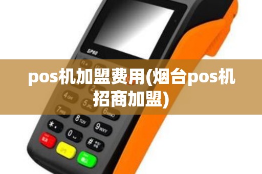 pos机加盟费用(烟台pos机招商加盟)