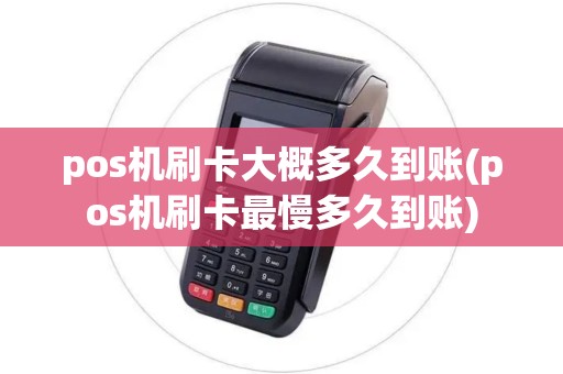pos机刷卡大概多久到账(pos机刷卡最慢多久到账)