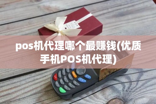 pos机代理哪个最赚钱(优质手机POS机代理)