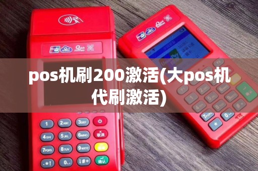 pos机刷200激活(大pos机代刷激活)