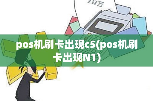 pos机刷卡出现c5(pos机刷卡出现N1)