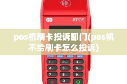 pos机刷卡投诉部门(pos机不给刷卡怎么投诉)