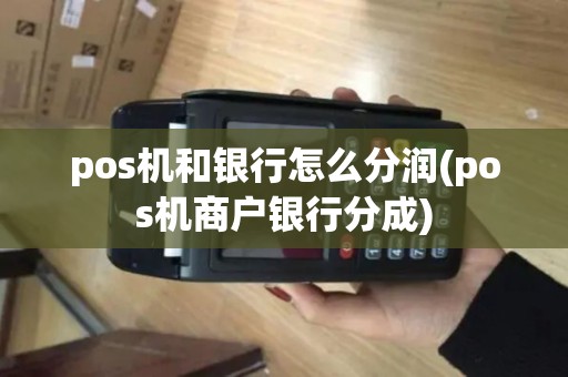 pos机和银行怎么分润(pos机商户银行分成)