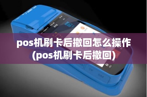 pos机刷卡后撤回怎么操作(pos机刷卡后撤回)