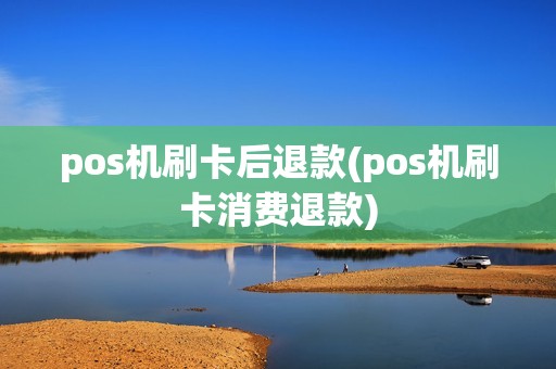 pos机刷卡后退款(pos机刷卡消费退款)