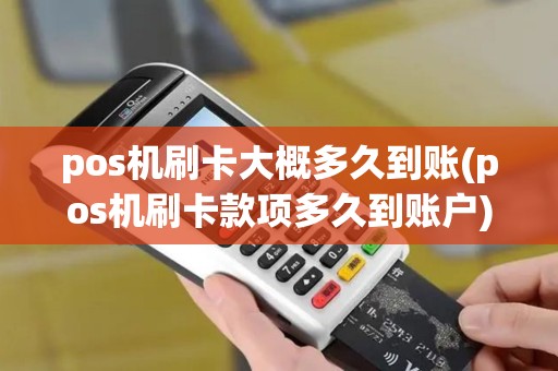 pos机刷卡大概多久到账(pos机刷卡款项多久到账户)