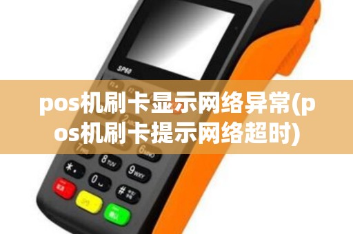 pos机刷卡显示网络异常(pos机刷卡提示网络超时)