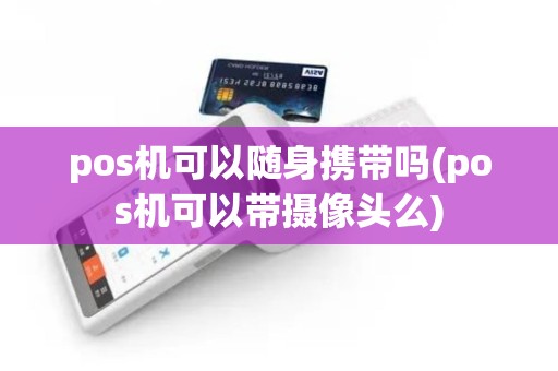 pos机可以随身携带吗(pos机可以带摄像头么)