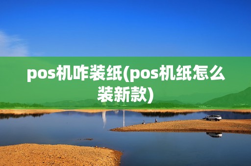 pos机咋装纸(pos机纸怎么装新款)