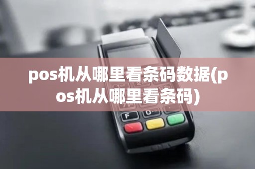 pos机从哪里看条码数据(pos机从哪里看条码)