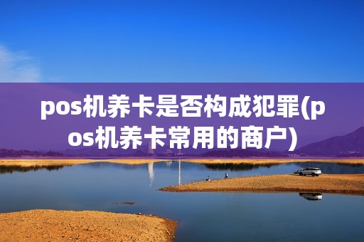pos机养卡是否构成犯罪(pos机养卡常用的商户)
