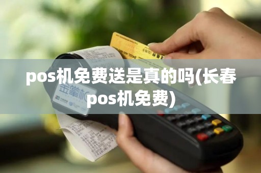 pos机免费送是真的吗(长春pos机免费)