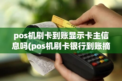 pos机刷卡到账显示卡主信息吗(pos机刷卡银行到账摘要)