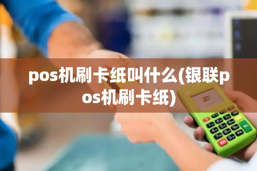 pos机刷卡纸叫什么(银联pos机刷卡纸)