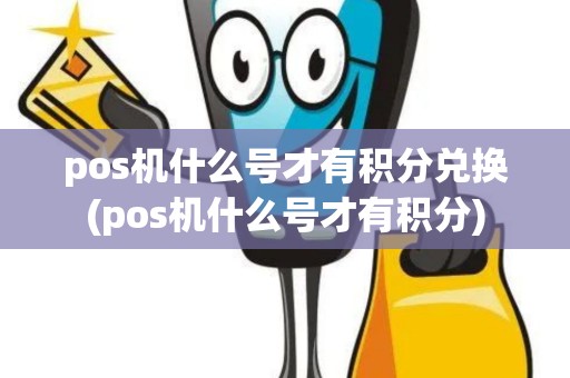 pos机什么号才有积分兑换(pos机什么号才有积分)