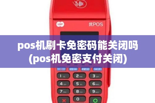 pos机刷卡免密码能关闭吗(pos机免密支付关闭)