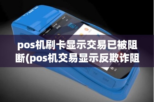 pos机刷卡显示交易已被阻断(pos机交易显示反欺诈阻断)