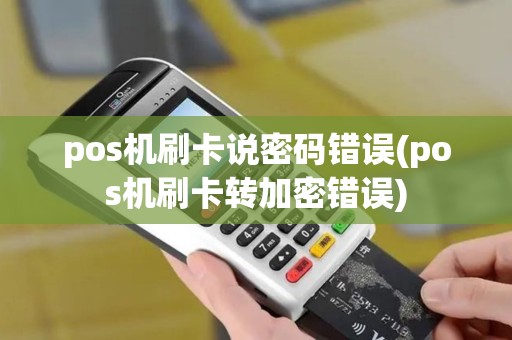 pos机刷卡说密码错误(pos机刷卡转加密错误)