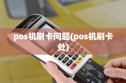 pos机刷卡问题(pos机刷卡处)