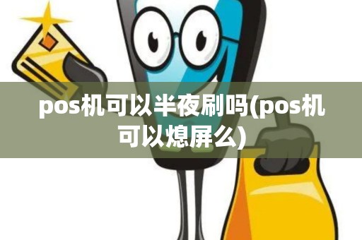 pos机可以半夜刷吗(pos机可以熄屏么)