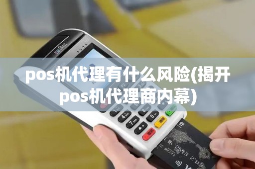 pos机代理有什么风险(揭开pos机代理商内幕)