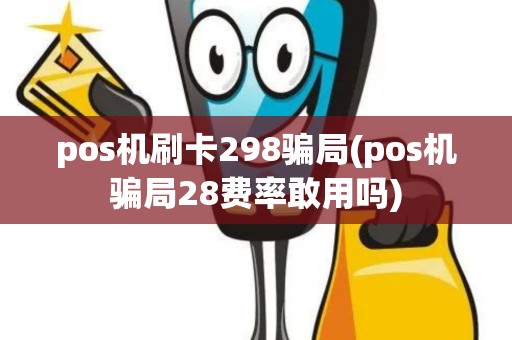 pos机刷卡298骗局(pos机骗局28费率敢用吗)