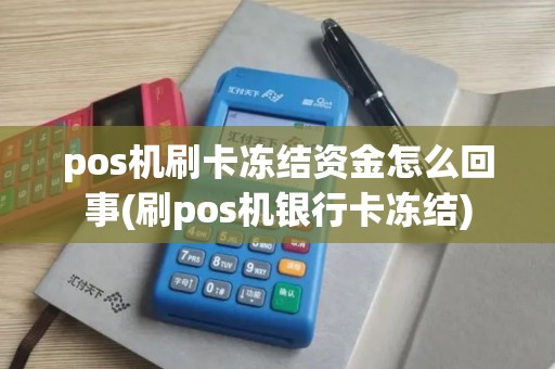pos机刷卡冻结资金怎么回事(刷pos机银行卡冻结)
