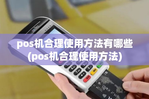 pos机合理使用方法有哪些(pos机合理使用方法) pos机合理使用方法有哪些(pos机合理使用方法)