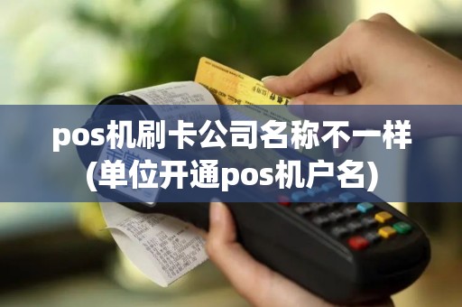 pos机刷卡公司名称不一样(单位开通pos机户名) pos机刷卡公司名称不一样(单位开通pos机户名)