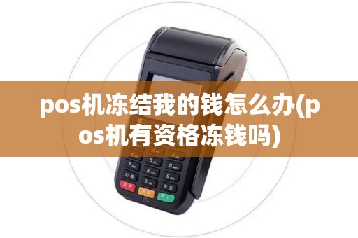 pos机冻结我的钱怎么办(pos机有资格冻钱吗) pos机冻结我的钱怎么办(pos机有资格冻钱吗)