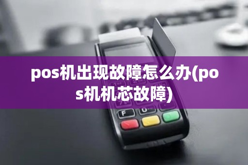 pos机出现故障怎么办(pos机机芯故障) pos机出现故障怎么办(pos机机芯故障)
