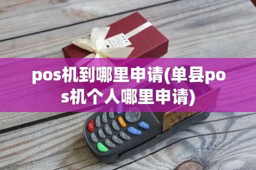 pos机到哪里申请(单县pos机个人哪里申请) pos机到哪里申请(单县pos机个人哪里申请)