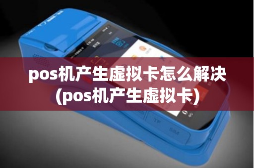 pos机产生虚拟卡怎么解决(pos机产生虚拟卡) pos机产生虚拟卡怎么解决(pos机产生虚拟卡)