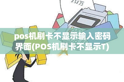 pos机刷卡不显示输入密码界面(POS机刷卡不显示T) pos机刷卡不显示输入密码界面(POS机刷卡不显示T)