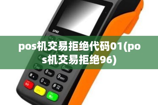 pos机交易拒绝代码01(pos机交易拒绝96) pos机交易拒绝代码01(pos机交易拒绝96)