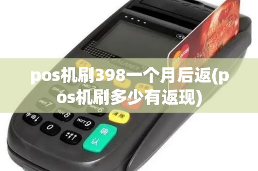 pos机刷398一个月后返(pos机刷多少有返现)