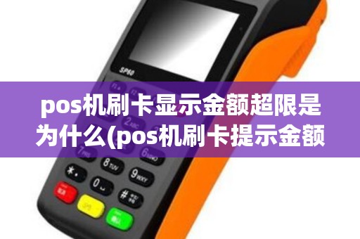 pos机刷卡显示金额超限是为什么(pos机刷卡提示金额受限)