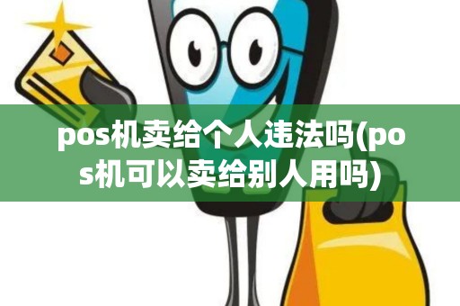 pos机卖给个人违法吗(pos机可以卖给别人用吗) pos机卖给个人违法吗(pos机可以卖给别人用吗)