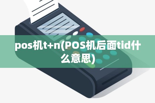 pos机t+n(POS机后面tid什么意思) pos机t+n(POS机后面tid什么意思)