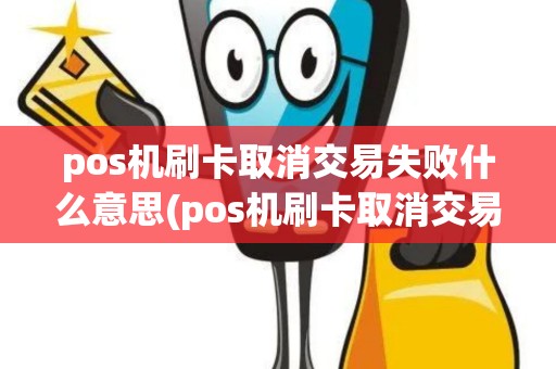 pos机刷卡取消交易失败什么意思(pos机刷卡取消交易失败) pos机刷卡取消交易失败什么意思(pos机刷卡取消交易失败)
