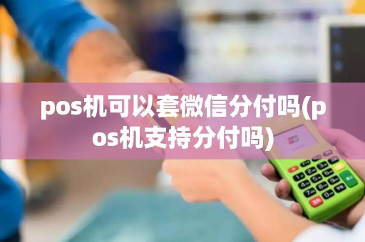pos机可以套微信分付吗(pos机支持分付吗) pos机可以套微信分付吗(pos机支持分付吗)